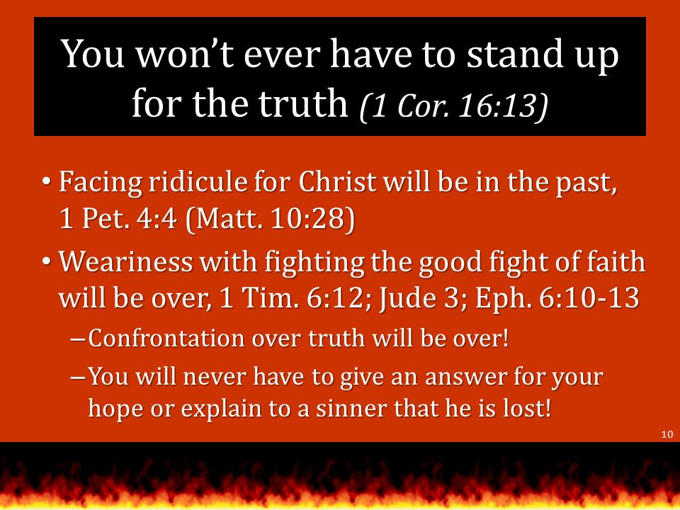 You wont ever have to stand up for the truth (1 Cor.