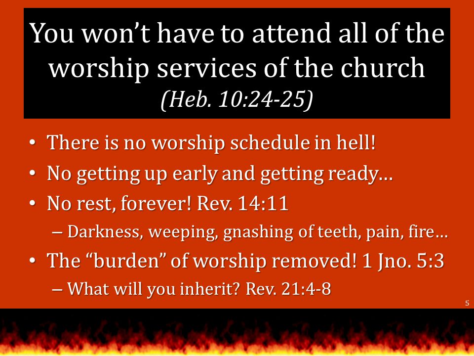 You wont have to attend all of the worship services of the church (Heb.