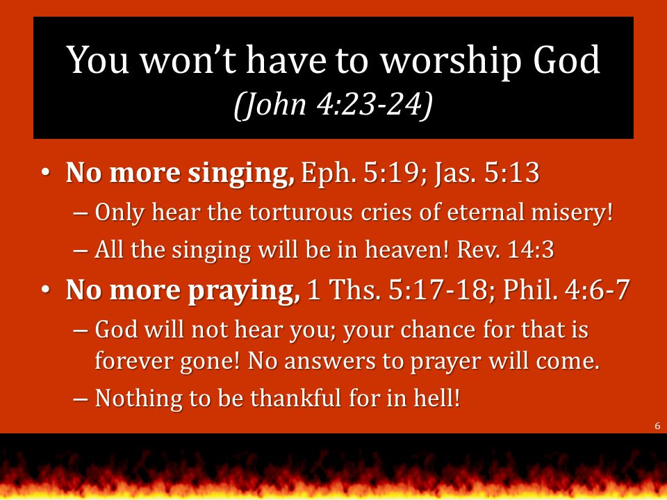 You wont have to worship God (John 4:23-24) No more singing, Eph.