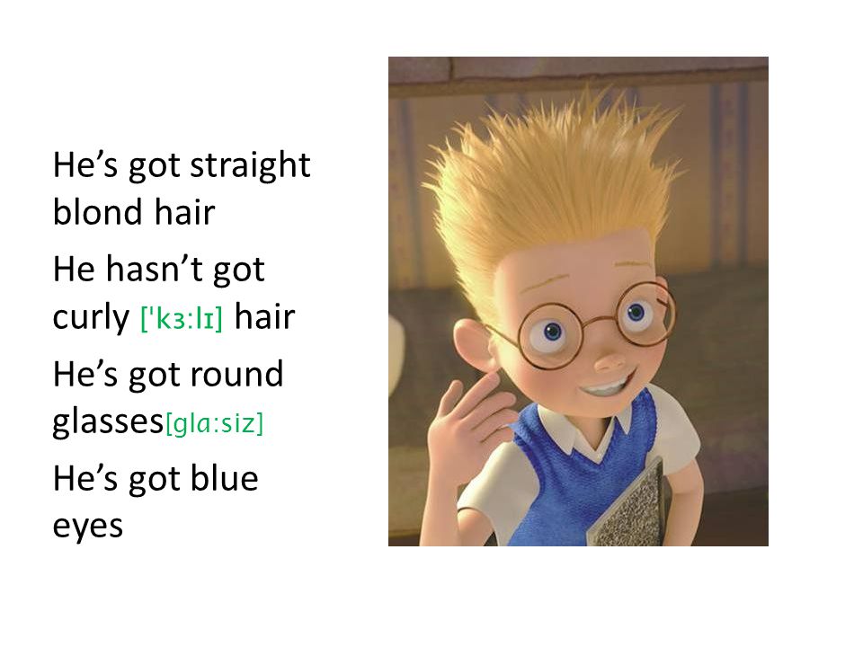 Hes got straight blond hair He hasnt got curly [ˈkɜ:lɪ] hair Hes got round glasses [glɑ:siz] Hes got blue eyes