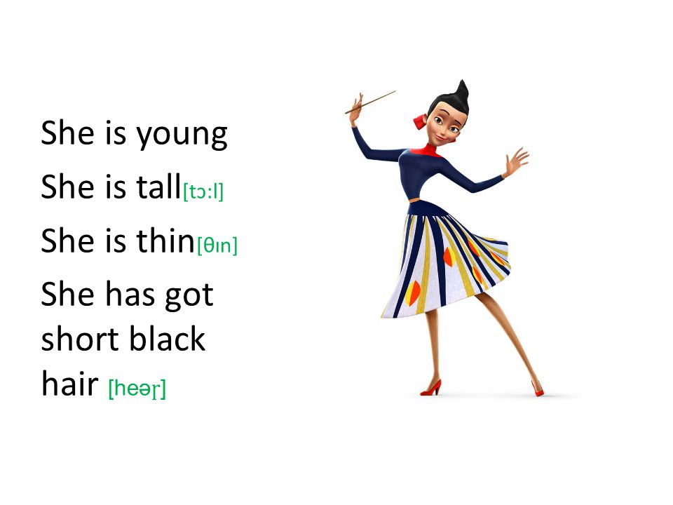 She is young She is tall [tɔ:l] She is thin [θɪn] She has got short black hair [heə ɼ ]