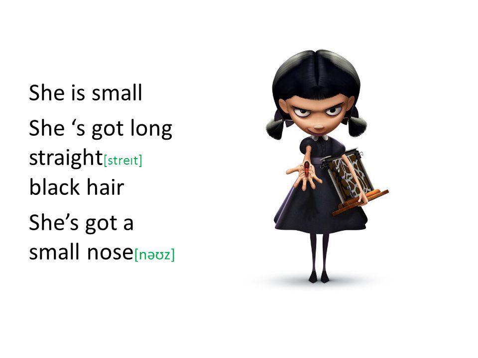 She is small She s got long straight [streɪt] black hair Shes got a small nose [nəʊz]