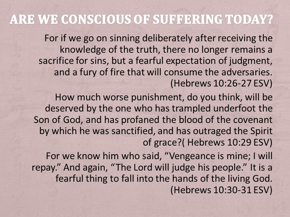 For if we go on sinning deliberately after receiving the knowledge of the truth, there no longer remains a sacrifice for sins, but a fearful expectation of judgment, and a fury of fire that will consume the adversaries.