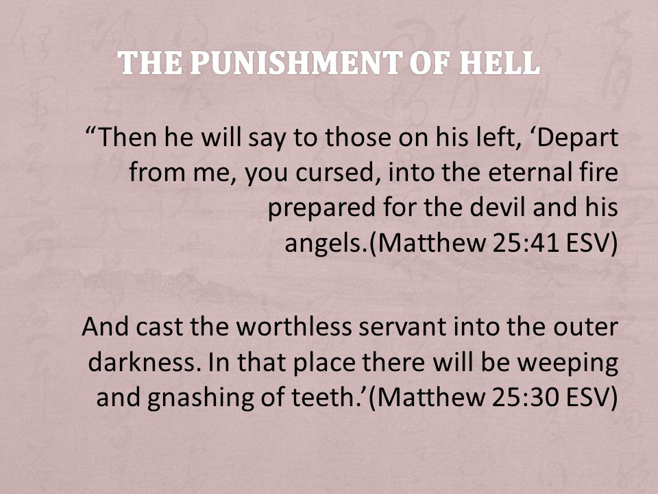Then he will say to those on his left, Depart from me, you cursed, into the eternal fire prepared for the devil and his angels.(Matthew 25:41 ESV) And cast the worthless servant into the outer darkness.