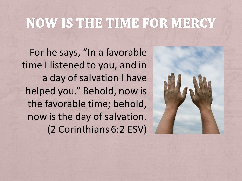 For he says, In a favorable time I listened to you, and in a day of salvation I have helped you.