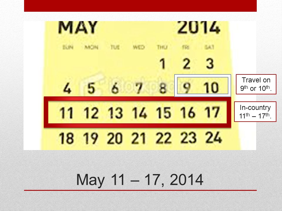May 11 – 17, 2014 Travel on 9 th or 10 th. In-country 11 th – 17 th.