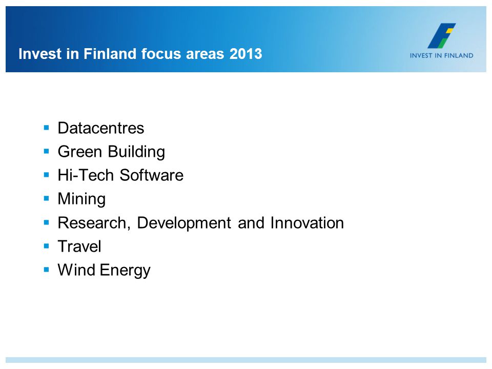 Invest in Finland focus areas 2013 Datacentres Green Building Hi-Tech Software Mining Research, Development and Innovation Travel Wind Energy
