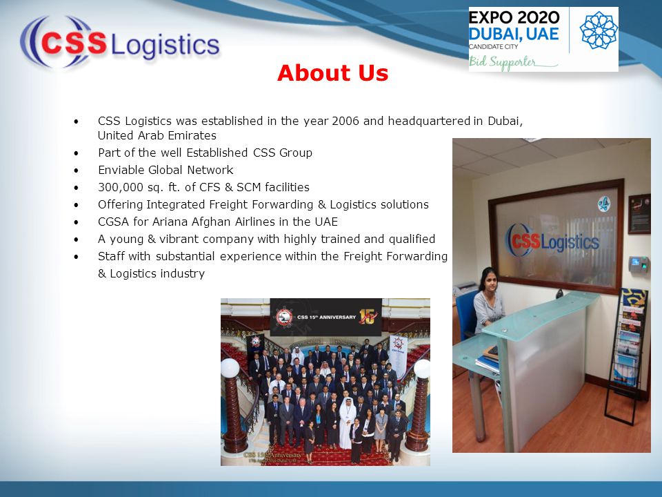 CSS Logistics was established in the year 2006 and headquartered in Dubai, United Arab Emirates Part of the well Established CSS Group Enviable Global Network 300,000 sq.