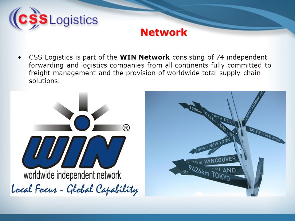 Network CSS Logistics is part of the WIN Network consisting of 74 independent forwarding and logistics companies from all continents fully committed to freight management and the provision of worldwide total supply chain solutions.