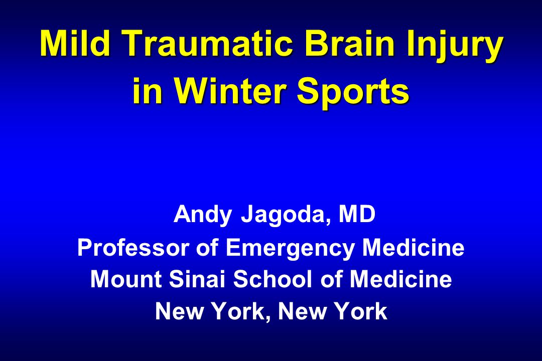 Mild Traumatic Brain Injury in Winter Sports Mild Traumatic Brain Injury in Winter Sports Andy Jagoda, MD Professor of Emergency Medicine Mount Sinai School of Medicine New York, New York