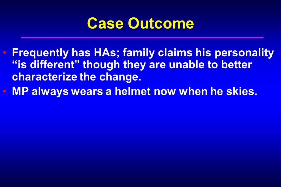 Case Outcome Frequently has HAs; family claims his personality is different though they are unable to better characterize the change.
