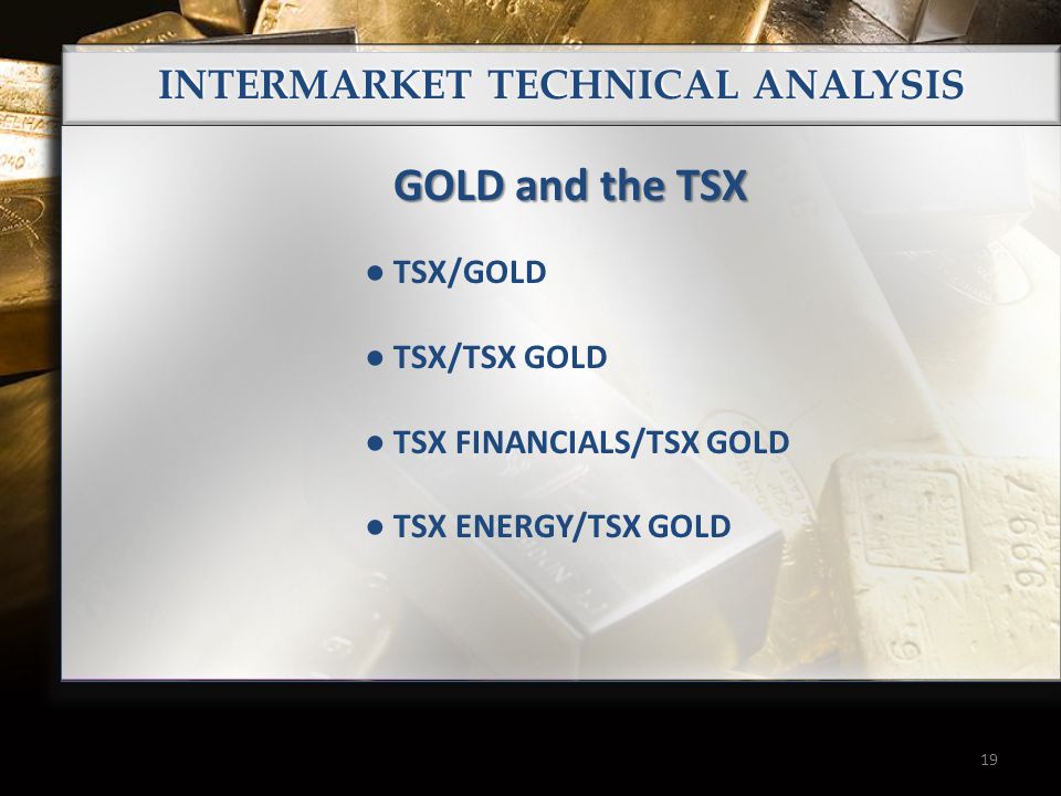 19 INTERMARKET TECHNICAL ANALYSIS TSX/GOLD TSX/TSX GOLD TSX FINANCIALS/TSX GOLD TSX ENERGY/TSX GOLD GOLD and the TSX