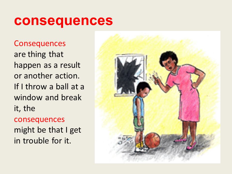 consequences Consequences are thing that happen as a result or another action.