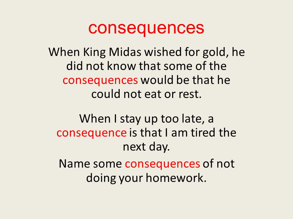 consequences When King Midas wished for gold, he did not know that some of the consequences would be that he could not eat or rest.