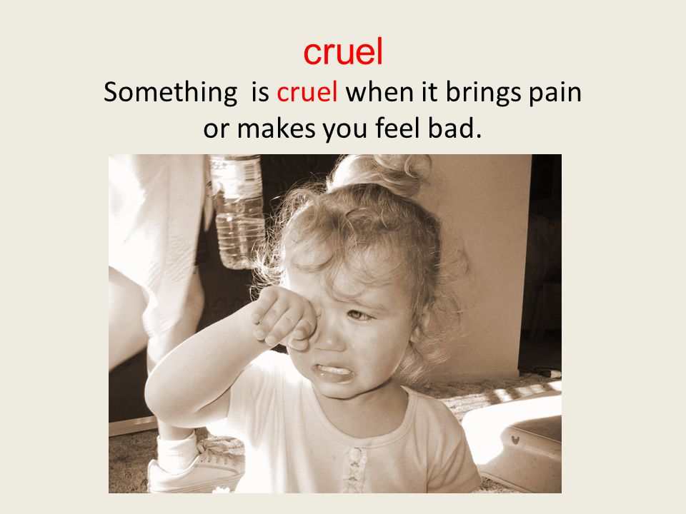 cruel Something is cruel when it brings pain or makes you feel bad.