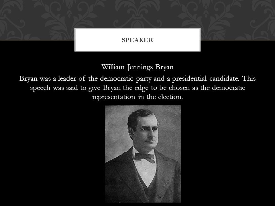 William Jennings Bryan Bryan was a leader of the democratic party and a presidential candidate.
