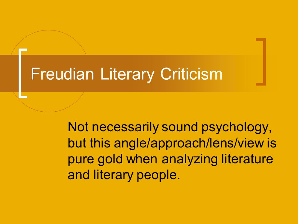 Freudian Literary Criticism Not necessarily sound psychology, but this angle/approach/lens/view is pure gold when analyzing literature and literary people.