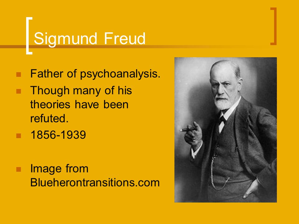 Sigmund Freud Father of psychoanalysis. Though many of his theories have been refuted.