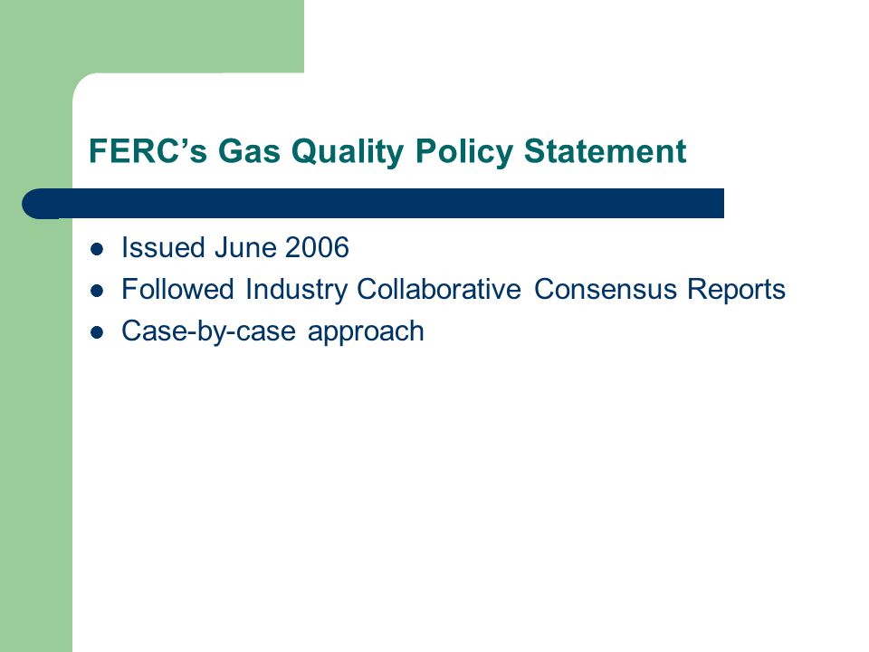 FERCs Gas Quality Policy Statement Issued June 2006 Followed Industry Collaborative Consensus Reports Case-by-case approach