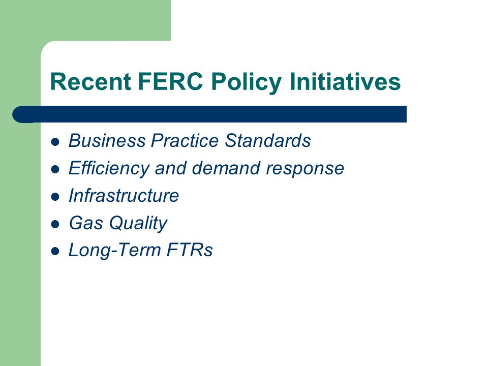 Recent FERC Policy Initiatives Business Practice Standards Efficiency and demand response Infrastructure Gas Quality Long-Term FTRs