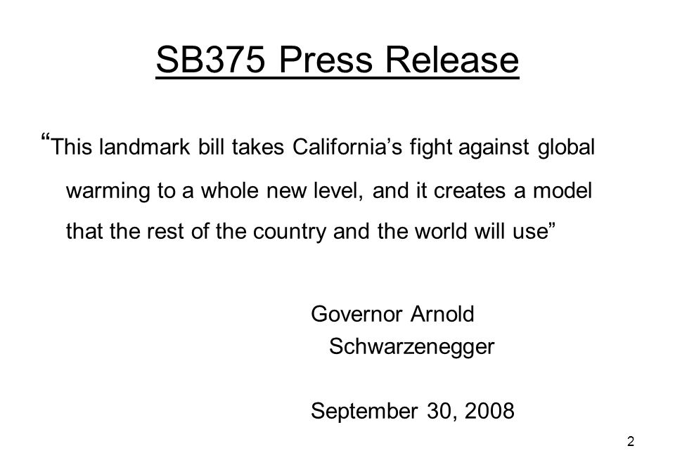 2 SB375 Press Release This landmark bill takes Californias fight against global warming to a whole new level, and it creates a model that the rest of the country and the world will use Governor Arnold Schwarzenegger September 30, 2008