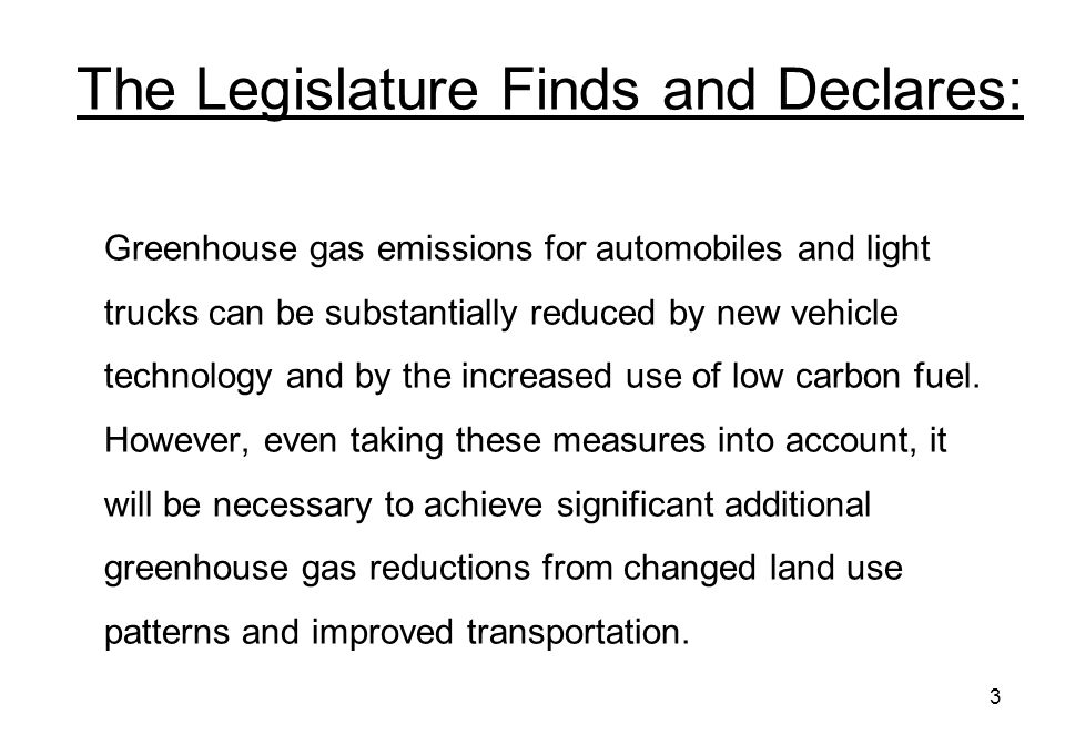 3 The Legislature Finds and Declares: Greenhouse gas emissions for automobiles and light trucks can be substantially reduced by new vehicle technology and by the increased use of low carbon fuel.
