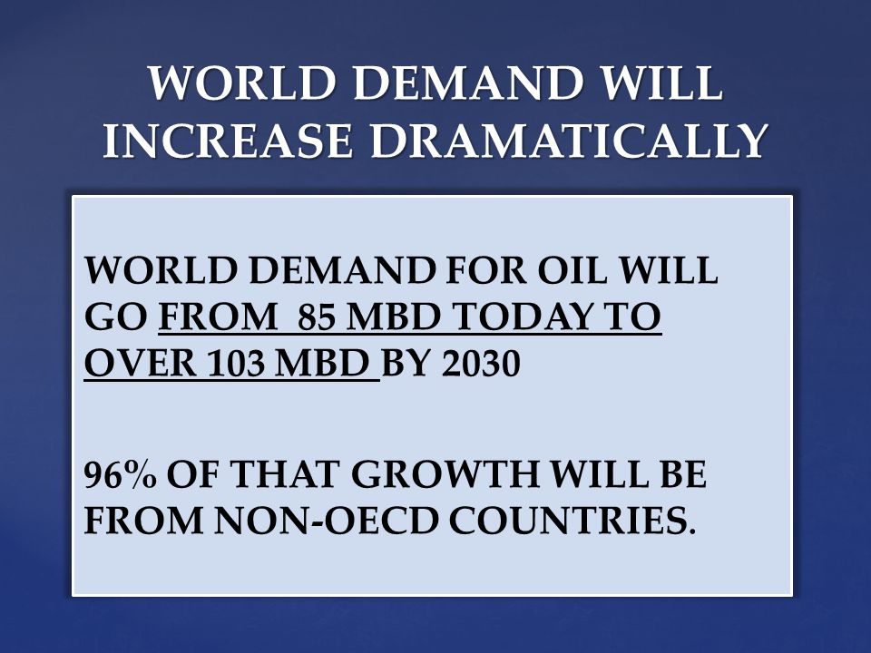 WORLD DEMAND FOR OIL WILL GO FROM 85 MBD TODAY TO OVER 103 MBD BY % OF THAT GROWTH WILL BE FROM NON-OECD COUNTRIES.