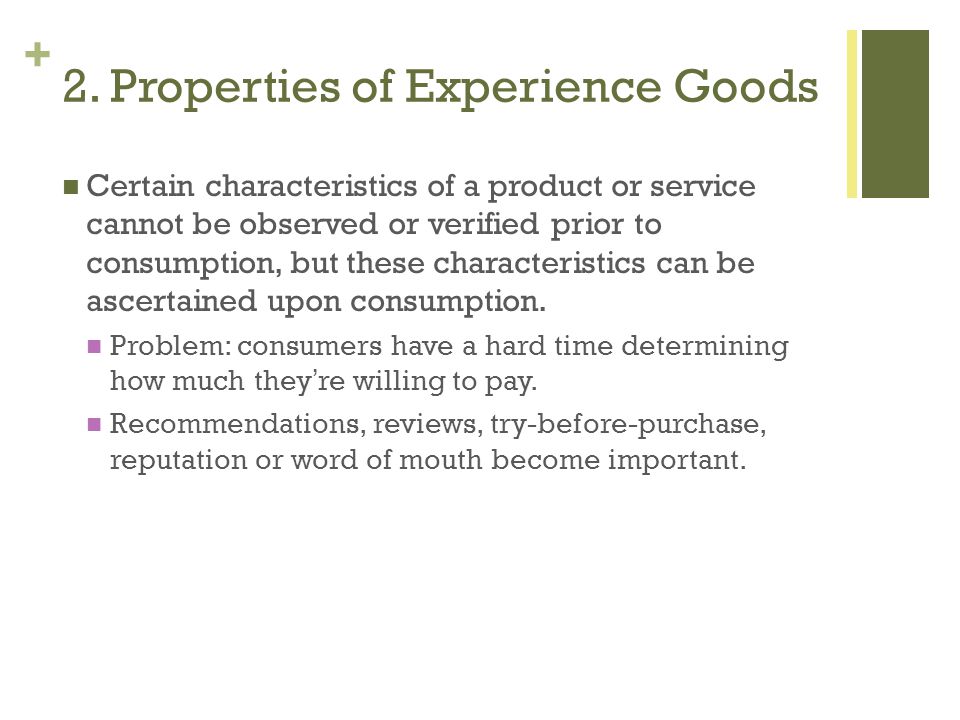 + Certain characteristics of a product or service cannot be observed or verified prior to consumption, but these characteristics can be ascertained upon consumption.