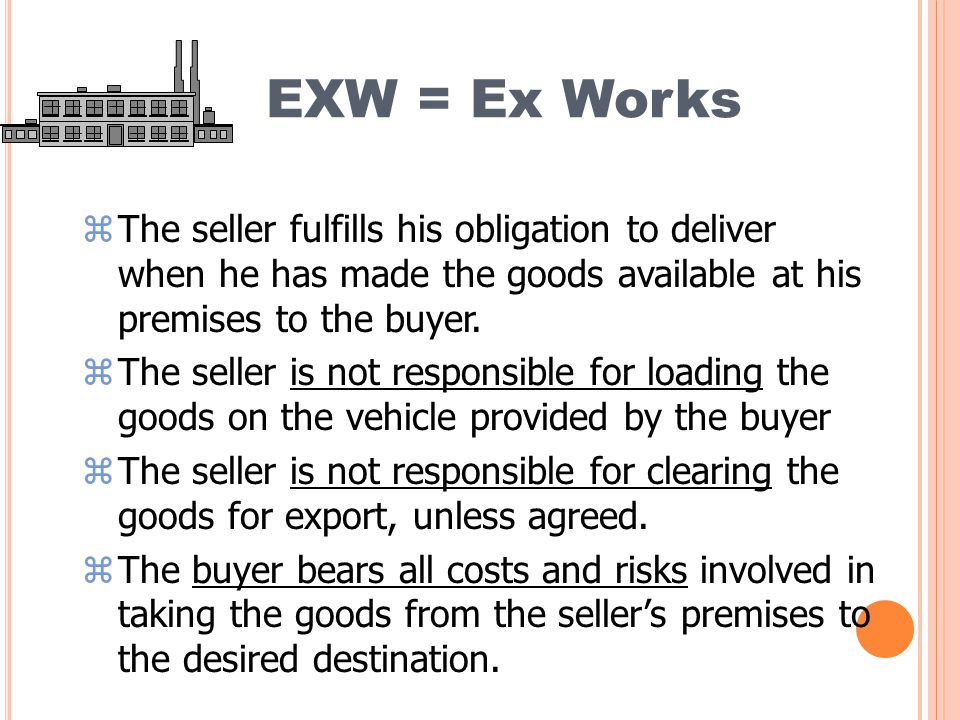 EXW = Ex Works zThe seller fulfills his obligation to deliver when he has made the goods available at his premises to the buyer.