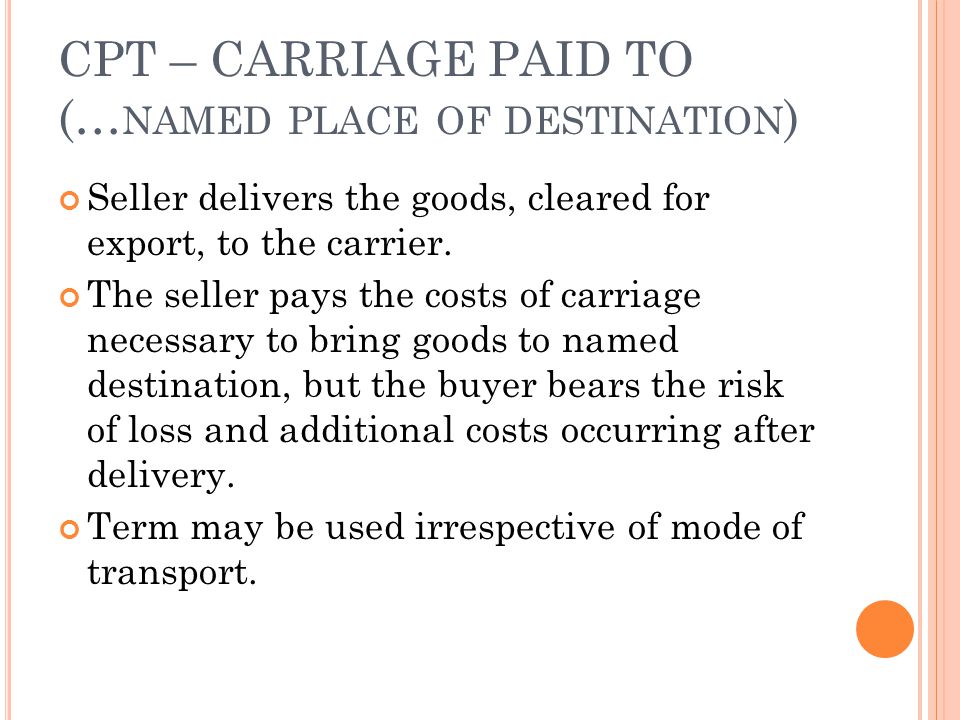 CPT – CARRIAGE PAID TO (… NAMED PLACE OF DESTINATION ) Seller delivers the goods, cleared for export, to the carrier.