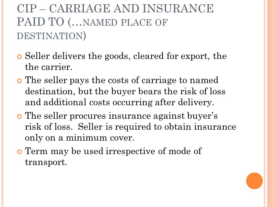 CIP – CARRIAGE AND INSURANCE PAID TO (… NAMED PLACE OF DESTINATION ) Seller delivers the goods, cleared for export, the the carrier.