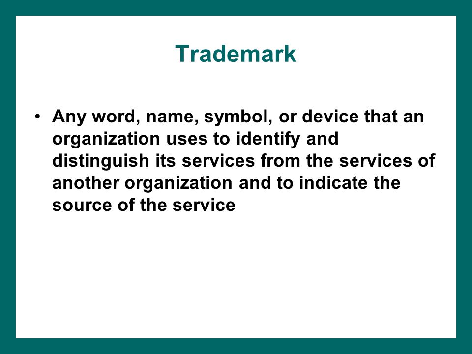 Trademark Any word, name, symbol, or device that an organization uses to identify and distinguish its services from the services of another organization and to indicate the source of the service