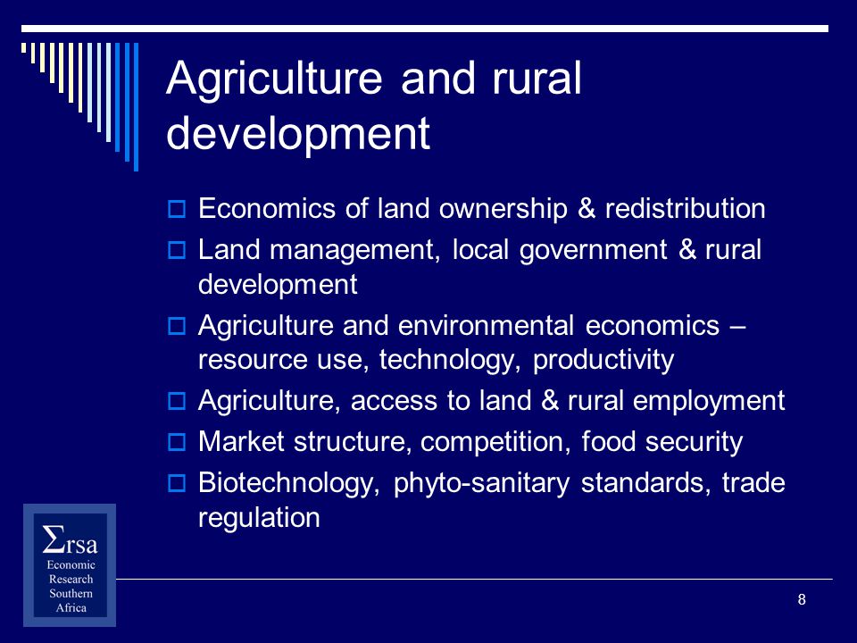 8 Agriculture and rural development Economics of land ownership & redistribution Land management, local government & rural development Agriculture and environmental economics – resource use, technology, productivity Agriculture, access to land & rural employment Market structure, competition, food security Biotechnology, phyto-sanitary standards, trade regulation