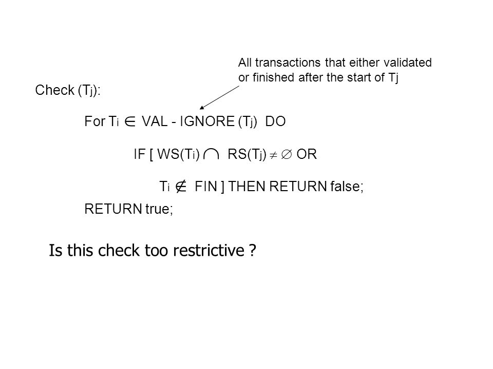 Check (T j ): For T i VAL - IGNORE (T j ) DO IF [ WS(T i ) RS(T j ) OR T i FIN ] THEN RETURN false; RETURN true; Is this check too restrictive .