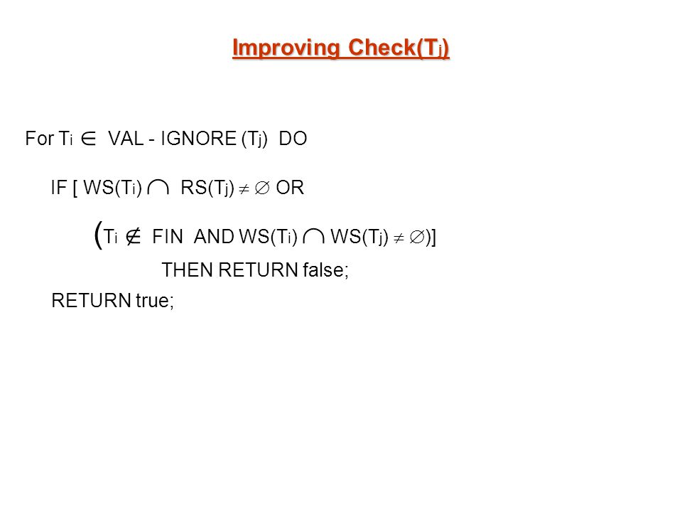 Improving Check(T j ) For T i VAL - IGNORE (T j ) DO IF [ WS(T i ) RS(T j ) OR ( T i FIN AND WS(T i ) WS(T j ) )] THEN RETURN false; RETURN true;