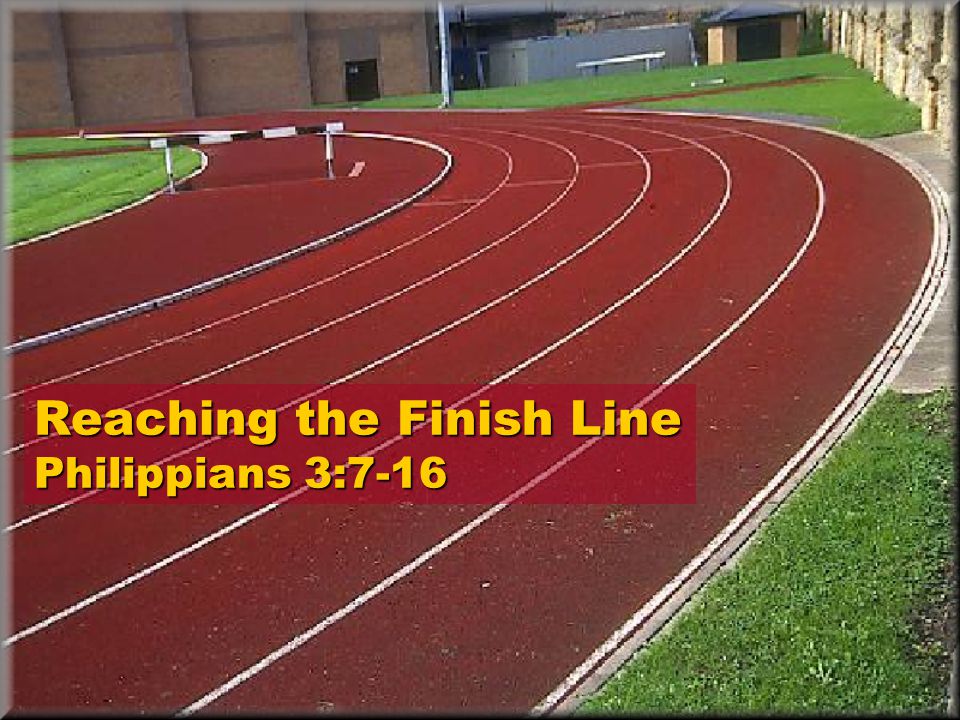 Reaching the Finish Line Philippians 3:7-16