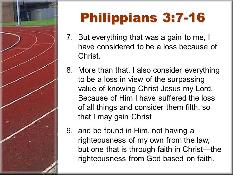 Philippians 3: But everything that was a gain to me, I have considered to be a loss because of Christ.