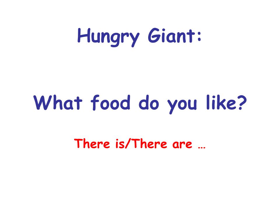 Hungry Giant: What food do you like There is/There are …
