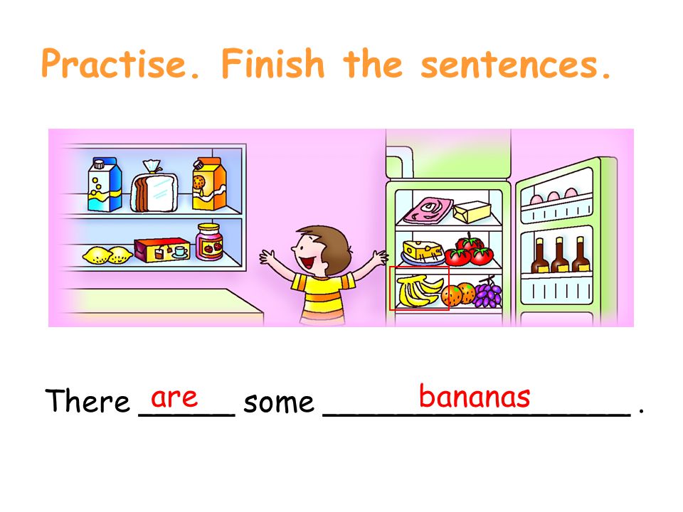 Practise. Finish the sentences. There _____ some ________________. bananas are