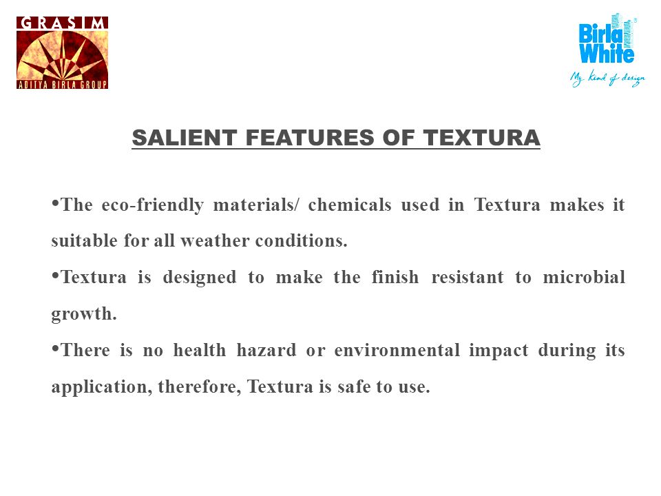 SALIENT FEATURES OF TEXTURA The eco-friendly materials/ chemicals used in Textura makes it suitable for all weather conditions.