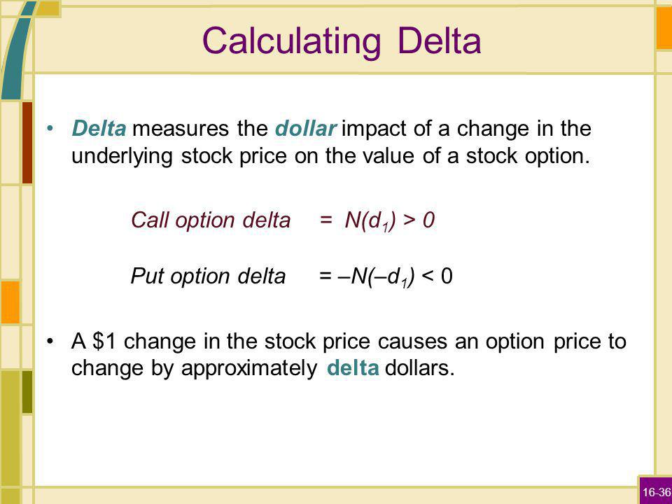 16-36 Calculating Delta Delta measures the dollar impact of a change in the underlying stock price on the value of a stock option.