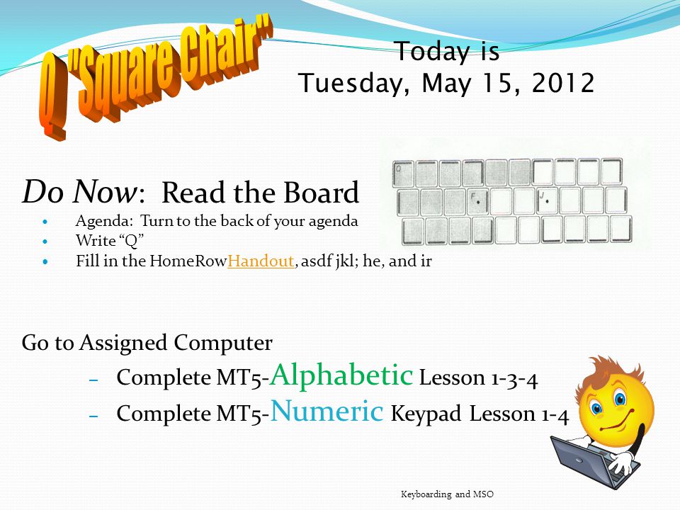 Today is Monday, May 14, 2012 Quiz #1 Do Now: Read the Board… Go to Tables w/pen Quiz Seats Keyboarding and MSO