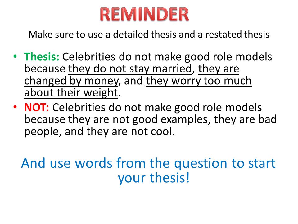 Make sure to use a detailed thesis and a restated thesis Thesis: Celebrities do not make good role models because they do not stay married, they are changed by money, and they worry too much about their weight.