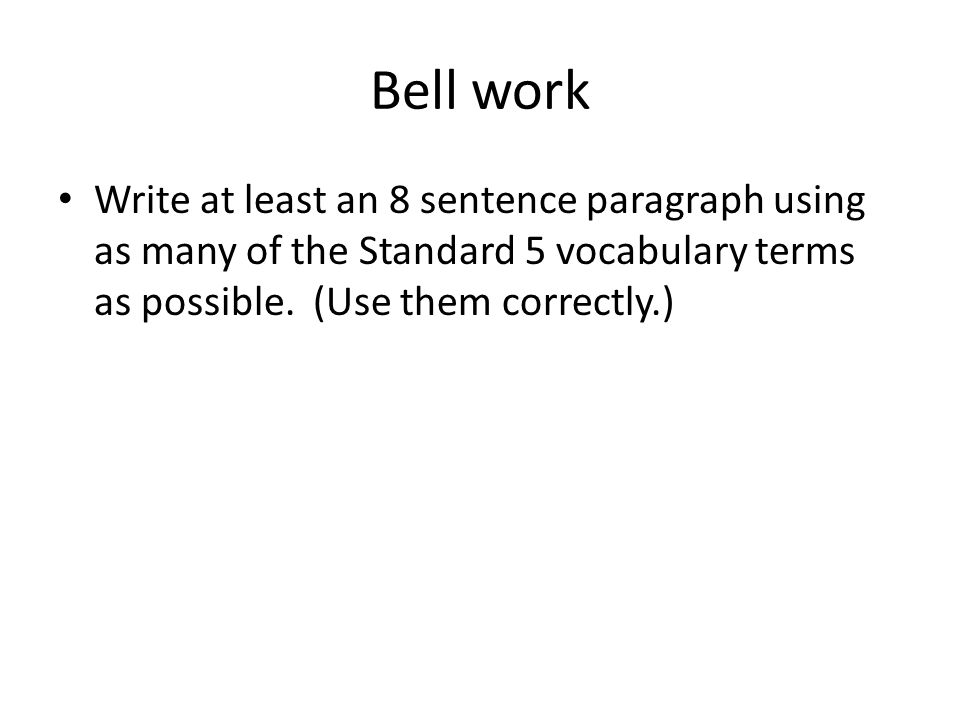 Bell work Write at least an 8 sentence paragraph using as many of the Standard 5 vocabulary terms as possible.