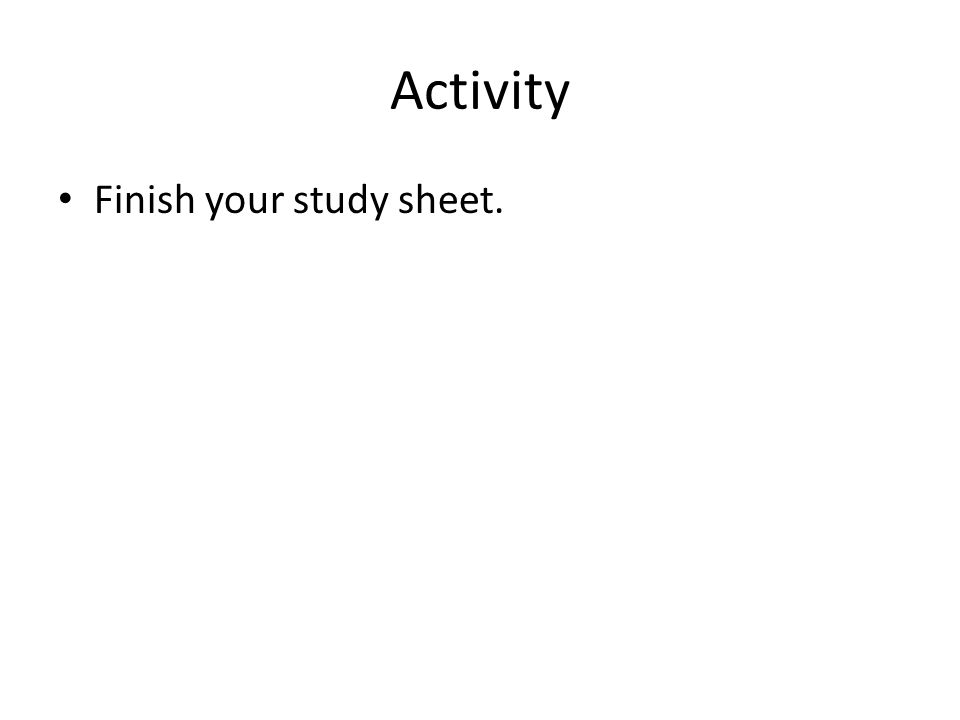 Activity Finish your study sheet.