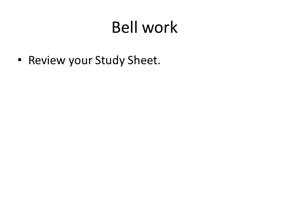 Bell work Review your Study Sheet.