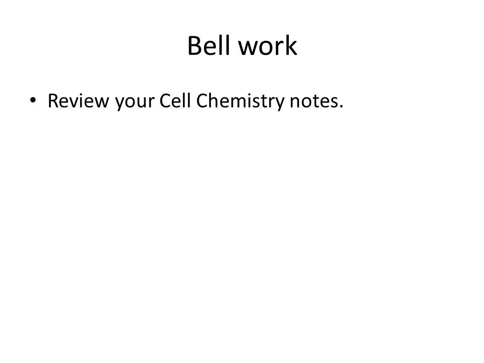 Bell work Review your Cell Chemistry notes.