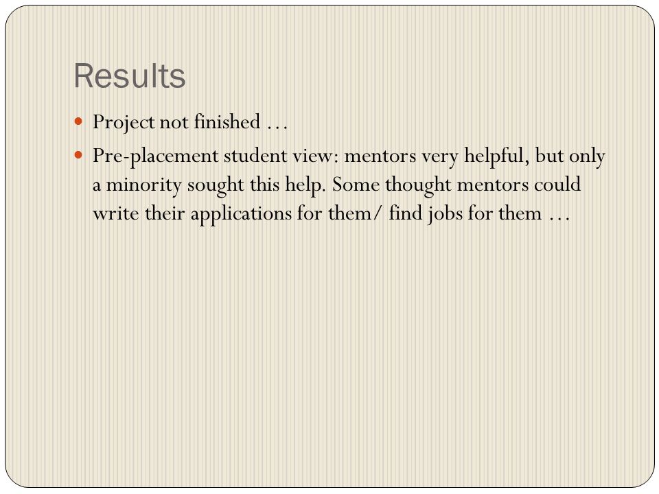 Results Project not finished … Pre-placement student view: mentors very helpful, but only a minority sought this help.