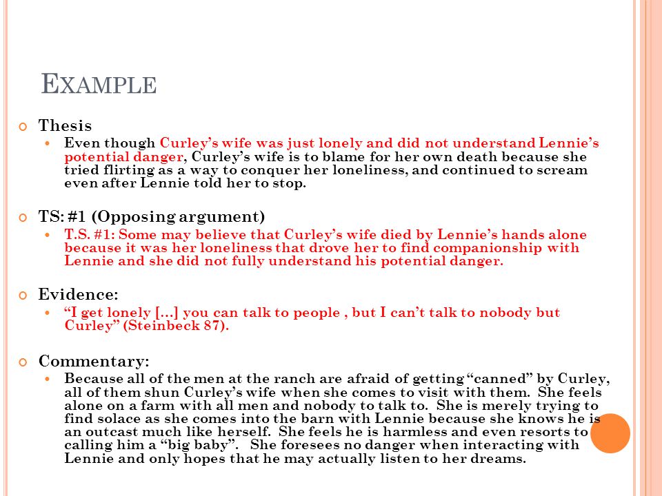 E XAMPLE Thesis Even though Curleys wife was just lonely and did not understand Lennies potential danger, Curleys wife is to blame for her own death because she tried flirting as a way to conquer her loneliness, and continued to scream even after Lennie told her to stop.