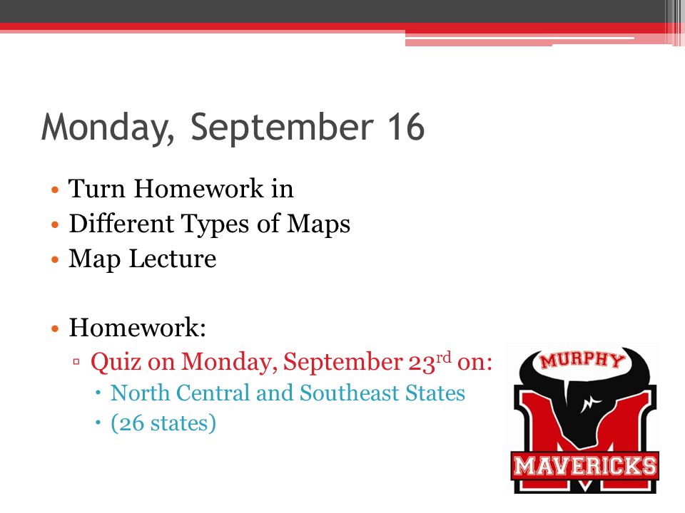 Monday, September 16 Turn Homework in Different Types of Maps Map Lecture Homework: Quiz on Monday, September 23 rd on: North Central and Southeast States (26 states)